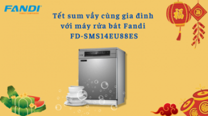 Tết sum vầy cùng gia đình với máy rửa bát Fandi FD-SMS14EU88ES